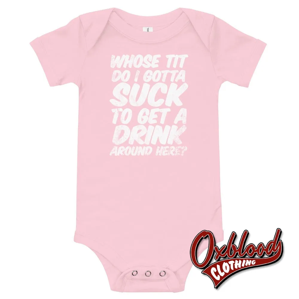 Baby Onesie - "Whose Tit Do I Gotta Suck to Get A Drink Around Here?" - Offensive Baby Onesies