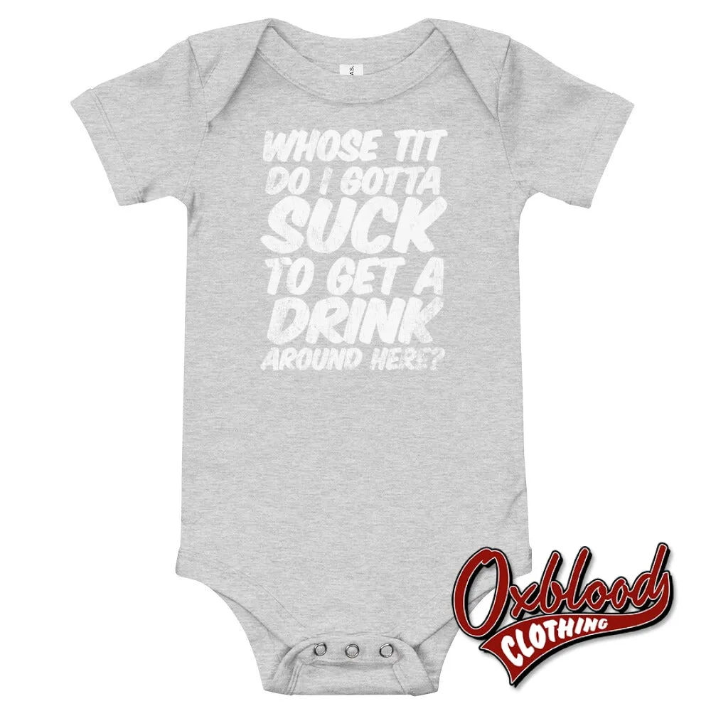 Baby Onesie - "Whose Tit Do I Gotta Suck to Get A Drink Around Here?" - Offensive Baby Onesies